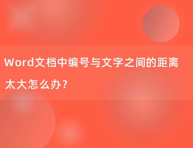 Word文档中编号与文字之间的距离太大怎么办？